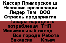 Кассир Приморское ш › Название организации ­ Лидер Тим, ООО › Отрасль предприятия ­ Товары народного потребления (ТНП) › Минимальный оклад ­ 25 000 - Все города Работа » Вакансии   . Крым,Керчь